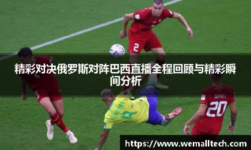 精彩对决俄罗斯对阵巴西直播全程回顾与精彩瞬间分析