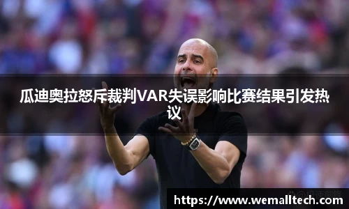 熊猫体育瓜迪奥拉怒斥裁判VAR失误影响比赛结果引发热议